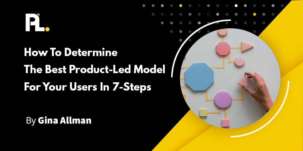 How To Determine The Best Product-Led Model For Your Users In 7-Steps||