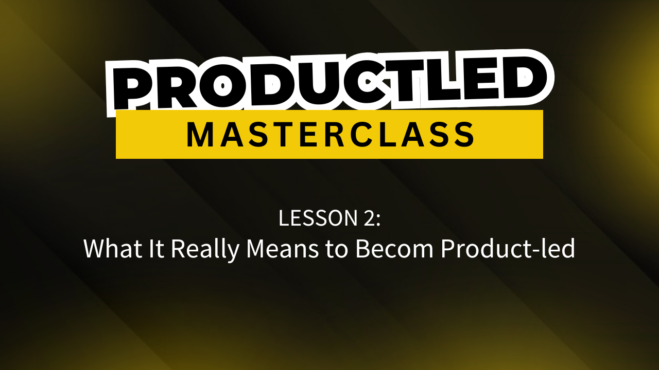 Lesson 2: What it Really Means to Become Product-Led