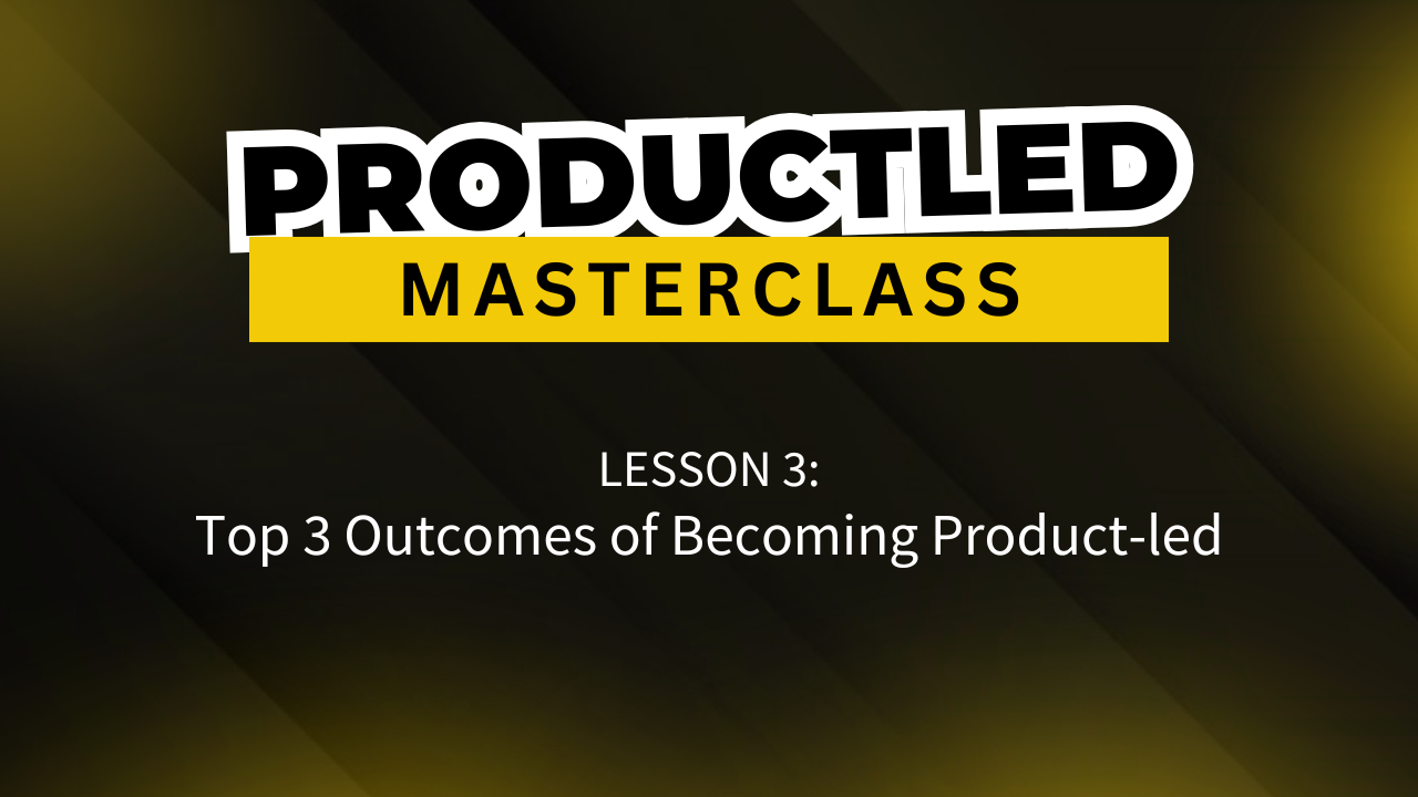 Lesson 3: Top 3 Outcomes of Becoming Product-Led