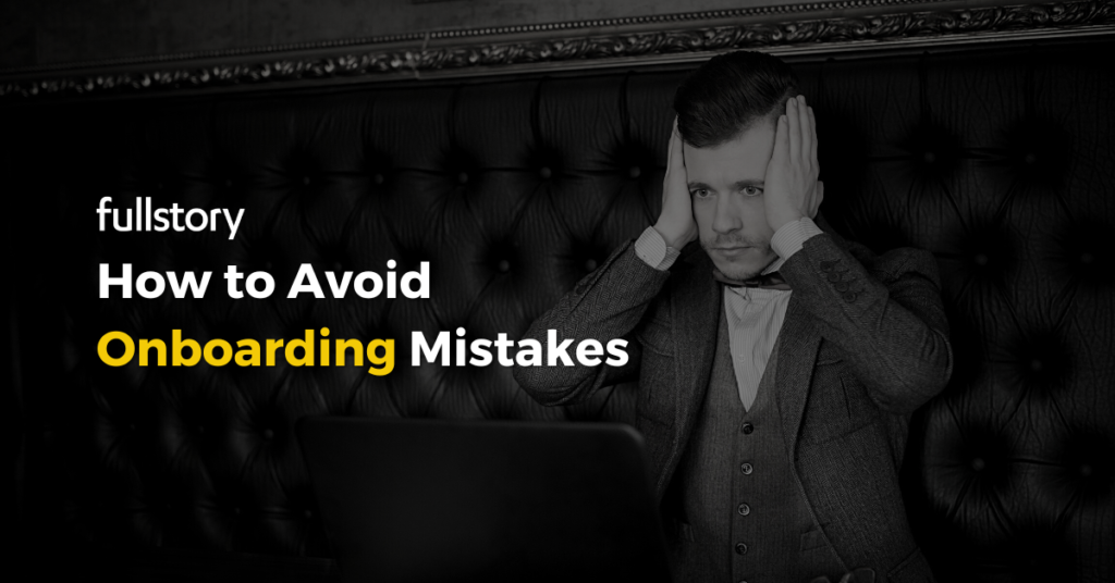 How to Avoid Onboarding Mistakes: FullStory Case Study