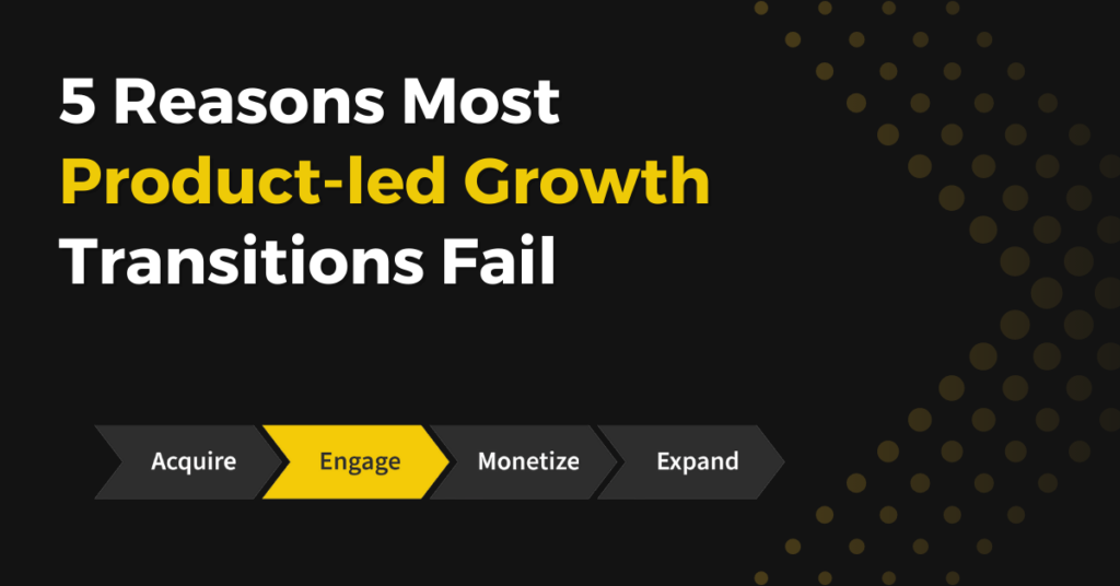 Most Product-Led Growth Transitions Fail. Here’s How We’re Fixing That.